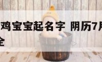 阴历7月的鸡宝宝起名字 阴历7月的鸡宝宝起名字大全
