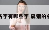 属猪的名字有哪些字 属猪的名字大全