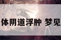 梦见自己身体阴道浮肿 梦见自己的下身