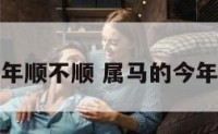属马今年顺不顺 属马的今年有一难