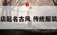 给服装店起名古风 传统服装店名字
