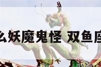 双鱼座像什么妖魔鬼怪 双鱼座像什么星座