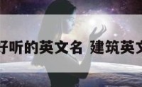 建筑好听的英文名 建筑英文名字