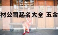 免费五金建材公司起名大全 五金建材取什么名字好