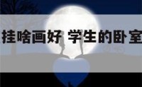 大学生卧室挂啥画好 学生的卧室里挂什么壁画好