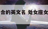处女座女适合的英文名 处女座女孩子适合的英文名