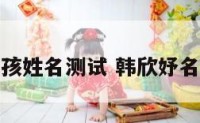 韩欣蒨女孩姓名测试 韩欣妤名字的含义