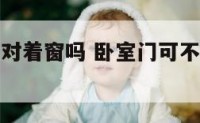 卧室门可以对着窗吗 卧室门可不可以对着卧室门