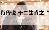 牛的十二生肖传说 十二生肖之“牛”的传说故事