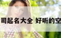 空调工程公司起名大全 好听的空调公司名字