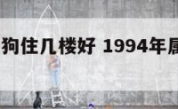 1994属狗住几楼好 1994年属狗住几楼大吉