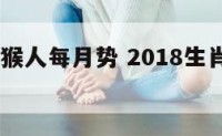 2018属猴人每月势 2018生肖猴的运势大全