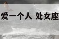处女座女的不爱一个人 处女座女的不爱一个人的表现