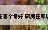 厨房在哪个角好 厨房在哪边最好