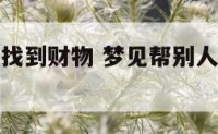 梦见帮别人找到财物 梦见帮别人找钱是什么意思