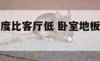 卧室地面高度比客厅低 卧室地板高度比客厅高