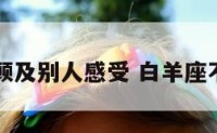 白羊座不顾及别人感受 白羊座不会照顾人