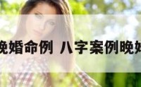 八字案例晚婚命例 八字案例晚婚命例详解