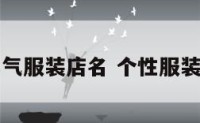 个性洋气服装店名 个性服装店名字