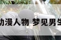 梦见男动漫人物 梦见男生是什么