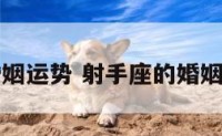 射手座的婚姻运势 射手座的婚姻运势怎么样