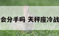 天秤座冷战会分手吗 天秤座冷战多久会分手