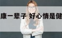 好心情是健康一辈子 好心情是健康一辈子的意思吗