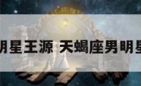 天蝎座男明星王源 天蝎座男明星王源是谁