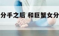 和巨蟹座女分手之后 和巨蟹女分手了还有复合的可能嘛