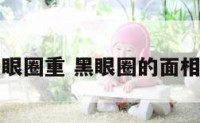 面相黑眼圈重 黑眼圈的面相有福吗
