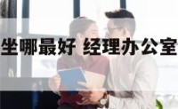 经理办公室坐哪最好 经理办公室桌子的摆放位置