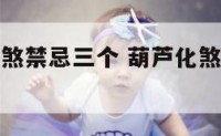 葫芦祛病化煞禁忌三个 葫芦化煞到底是不是真的