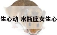 水瓶座女生心动 水瓶座女生心动的表现