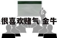 金牛座是不是很喜欢赌气 金牛座喜欢赌博吗
