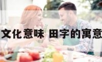 田字的文化意味 田字的寓意和象征