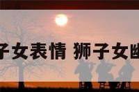 狮子女表情 狮子女幽默