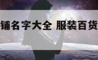 服装百货店铺名字大全 服装百货店铺名字大全图片