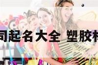 塑胶材料公司起名大全 塑胶材料公司名字