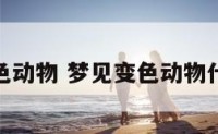 梦见变色动物 梦见变色动物什么预兆