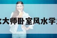 关于风水大师卧室风水学业的信息