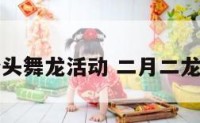 二月二龙抬头舞龙活动 二月二龙抬头的活动