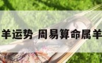 周易算命属羊运势 周易算命属羊运势怎么样