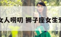 狮子座女人唠叨 狮子座女生爱说话吗