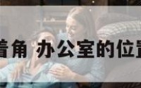 办公室对着角 办公室的位置对着墙角
