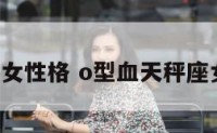 天平o型血女性格 o型血天秤座女人的性格