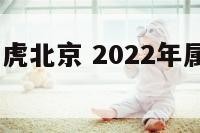2022年属虎北京 2022年属虎的忌讳什么