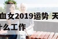 天蝎座a型血女2019运势 天蝎座a型血女人适合什么工作