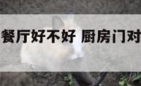 厨房门对着餐厅好不好 厨房门对着餐厅客厅阳台好吗