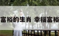 生活会幸福富裕的生肖 幸福富裕是什么意思
