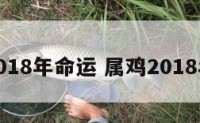 属鸡2018年命运 属鸡2018年运势